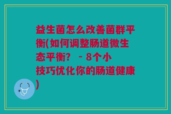 益生菌怎么改善菌群平衡(如何调整肠道微生态平衡? - 8个小技巧优化你的肠道健康)