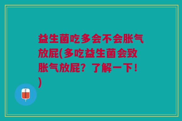 益生菌吃多会不会放屁(多吃益生菌会致放屁？了解一下！)