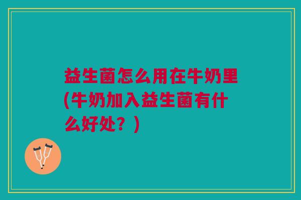 益生菌怎么用在牛奶里(牛奶加入益生菌有什么好处?) 益生菌怎么用在牛奶里(牛奶加入益生菌有什么好处?)