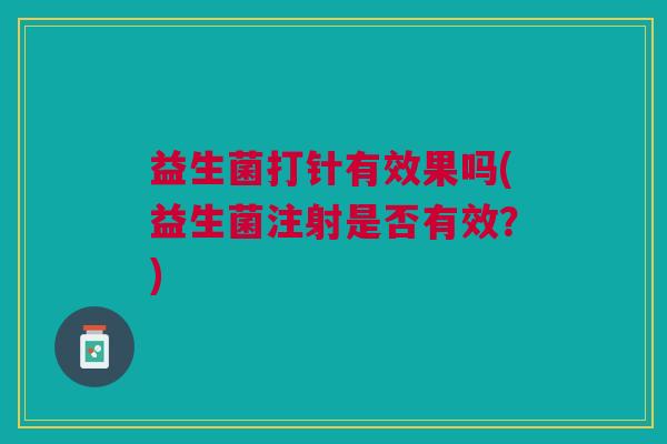 益生菌打针有效果吗(益生菌注射是否有效?)