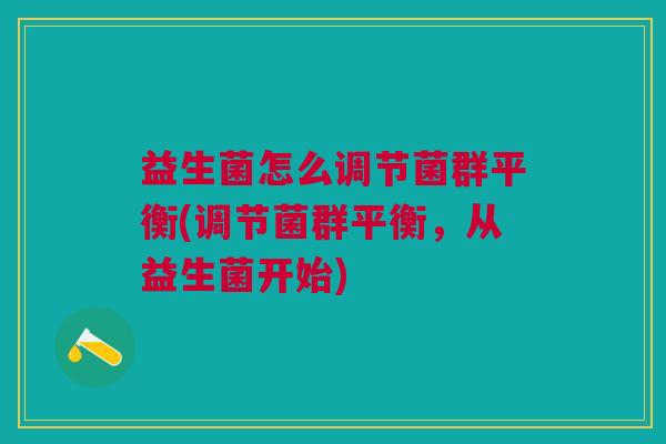 益生菌怎么调节菌群平衡(调节菌群平衡,从益生菌开始)