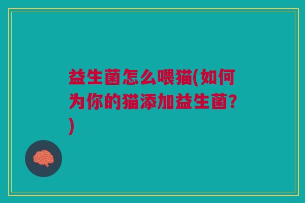 益生菌怎么喂猫(如何为你的猫添加益生菌?)