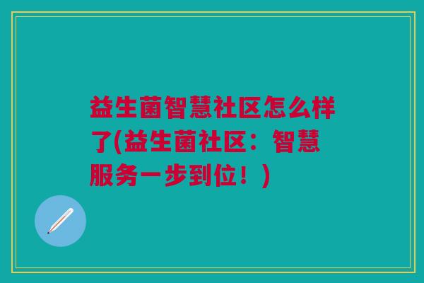 益生菌智慧社区怎么样了(益生菌社区:智慧服务一步到位!)