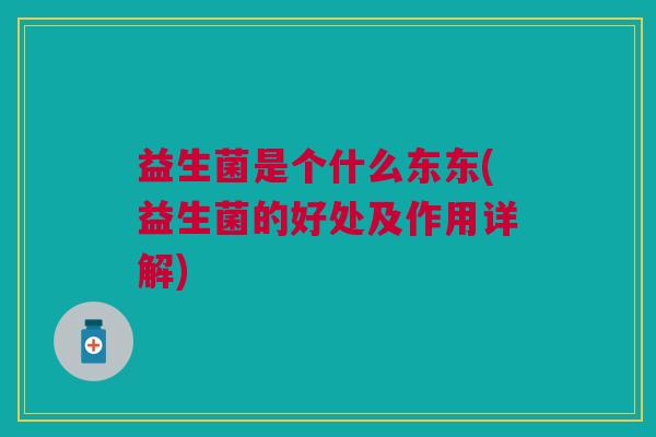 益生菌是个什么东东(益生菌的好处及作用详解)