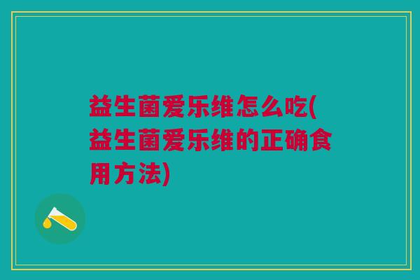 益生菌爱乐维怎么吃(益生菌爱乐维的正确食用方法)