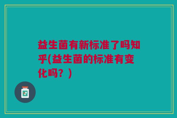 益生菌有新标准了吗知乎(益生菌的标准有变化吗?)