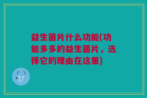 益生菌片什么功能(功能多多的益生菌片,选择它的理由在这里)