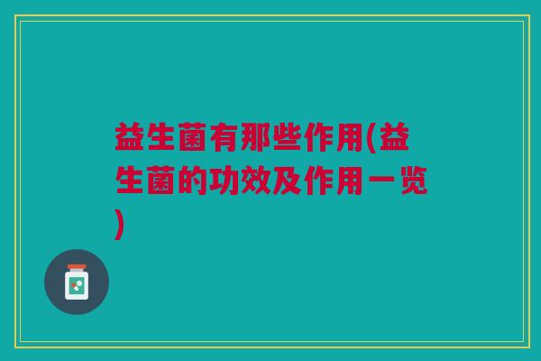 益生菌有那些作用(益生菌的功效及作用一览)