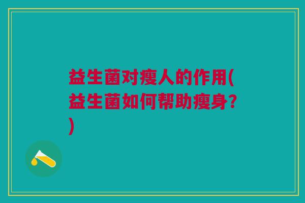 益生菌对瘦人的作用(益生菌如何帮助瘦身?)