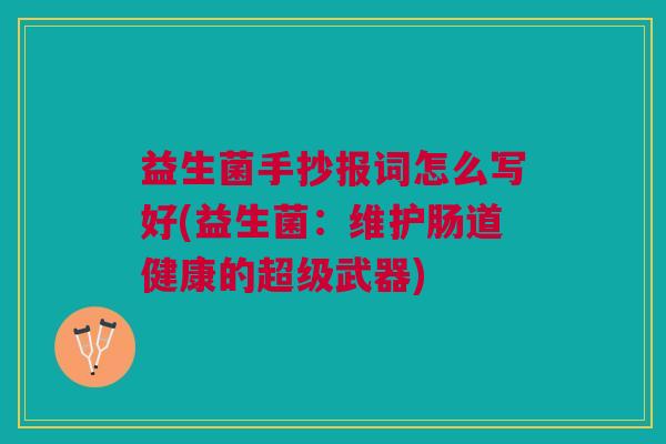 益生菌手抄报词怎么写好(益生菌:维护肠道健康的超级武器)