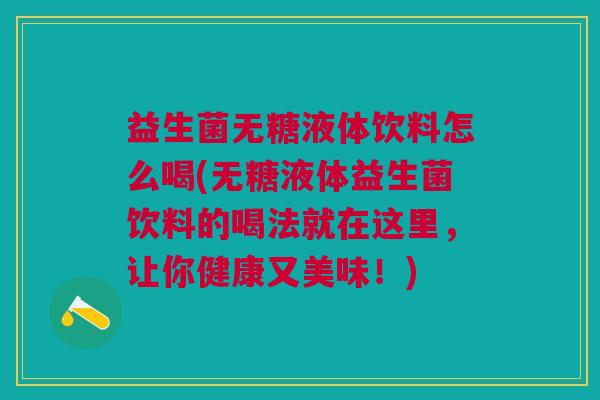 益生菌无糖液体饮料怎么喝(无糖液体益生菌饮料的喝法就在这里,让你健康又美味!) 益生菌无糖液体饮料怎么喝(无糖液体益生菌饮料的喝法就在这里,让你健康又美味!)