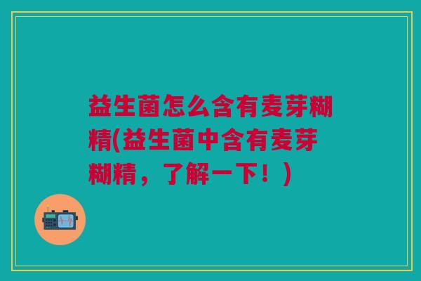 益生菌怎么含有麦芽糊精(益生菌中含有麦芽糊精,了解一下!)