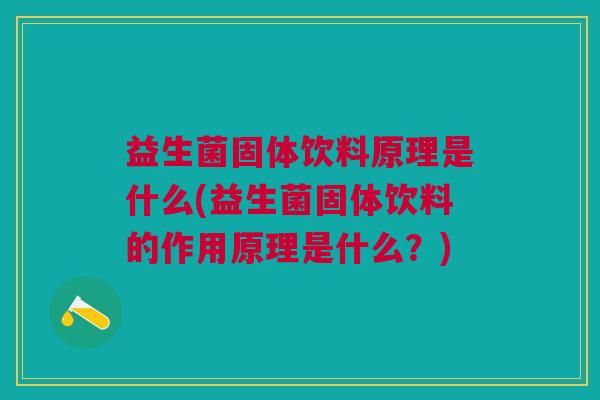 益生菌固体饮料原理是什么(益生菌固体饮料的作用原理是什么?)