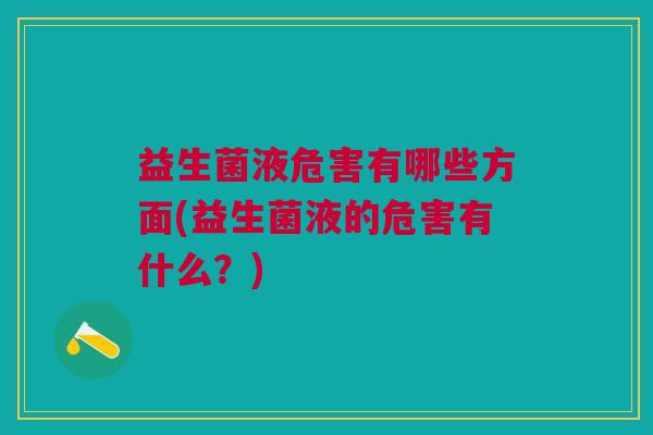 益生菌液危害有哪些方面(益生菌液的危害有什么?) 益生菌液危害有哪些方面(益生菌液的危害有什么?)
