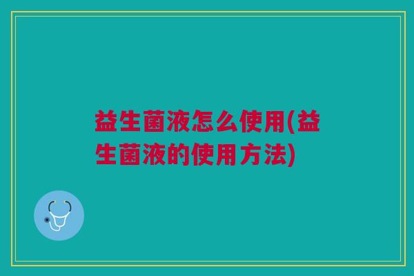 益生菌液怎么使用(益生菌液的使用方法)