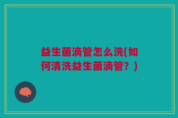 益生菌滴管怎么洗(如何清洗益生菌滴管?) 益生菌滴管怎么洗(如何清洗益生菌滴管?)
