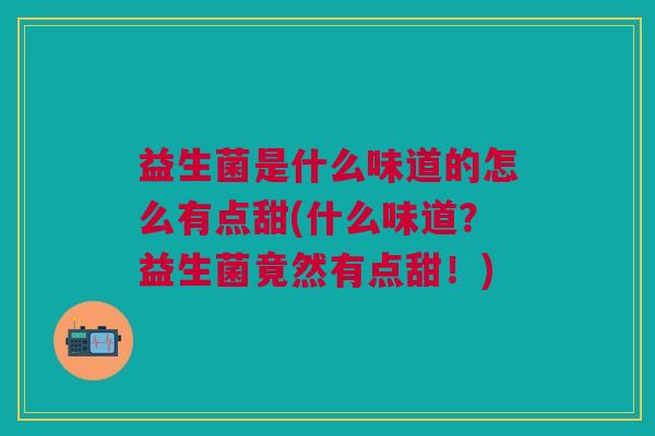 益生菌是什么味道的怎么有点甜(什么味道?益生菌竟然有点甜!) 益生菌是什么味道的怎么有点甜(什么味道?益生菌竟然有点甜!)
