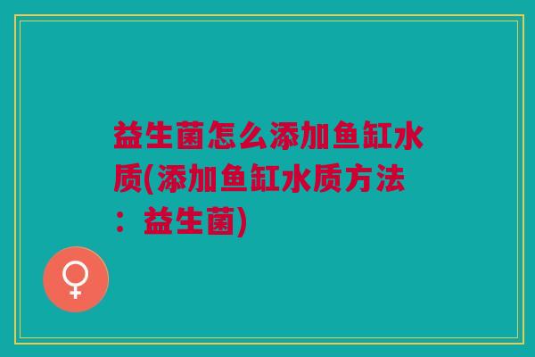 益生菌怎么添加鱼缸水质(添加鱼缸水质方法:益生菌)