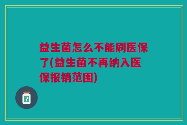 益生菌怎么不能刷医保了(益生菌不再纳入医保报销范围)