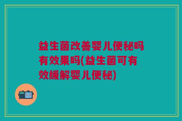 益生菌改善婴儿便秘吗有效果吗(益生菌可有效缓解婴儿便秘)