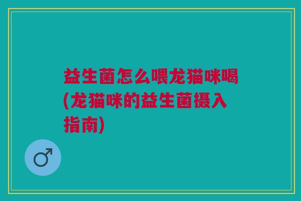益生菌怎么喂龙猫咪喝(龙猫咪的益生菌摄入指南) 益生菌怎么喂龙猫咪喝(龙猫咪的益生菌摄入指南)