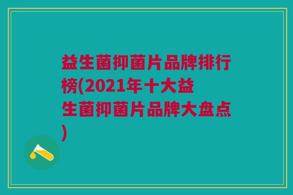 益生菌抑菌片品牌排行榜(2021年十大益生菌抑菌片品牌大盘点)