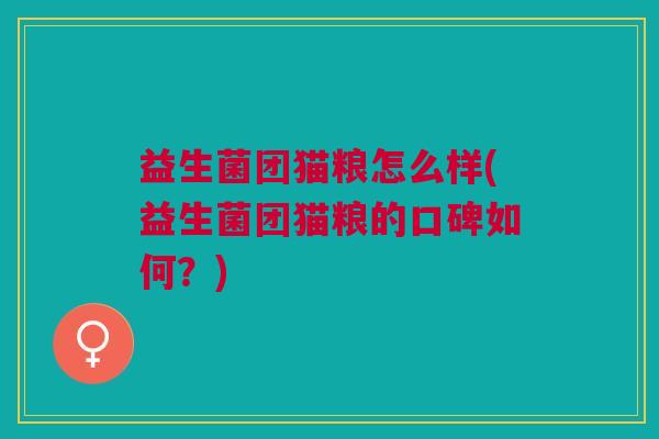 益生菌团猫粮怎么样(益生菌团猫粮的口碑如何?)
