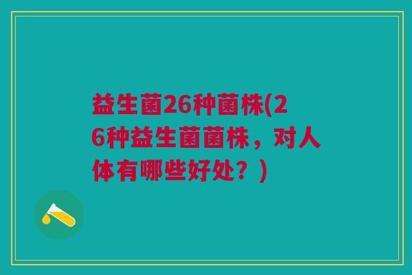 益生菌26种菌株(26种益生菌菌株,对人体有哪些好处?)