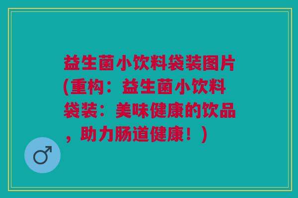 益生菌小饮料袋装图片(重构:益生菌小饮料袋装:美味健康的饮品,助力肠道健康!)