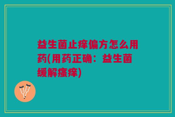 益生菌止痒偏方怎么用药(用药正确:益生菌缓解) 益生菌止痒偏方怎么用药(用药正确:益生菌缓解)