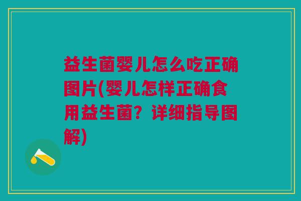 益生菌婴儿怎么吃正确图片(婴儿怎样正确食用益生菌?详细指导图解)