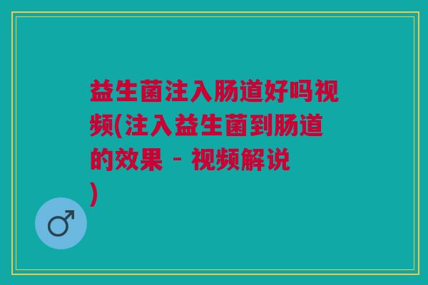 益生菌注入肠道好吗视频(注入益生菌到肠道的效果 - 视频解说)