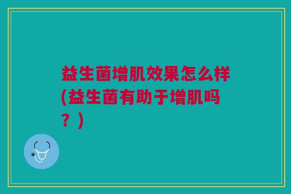 益生菌增肌效果怎么样(益生菌有助于增肌吗?)