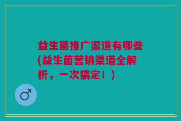 益生菌推广渠道有哪些(益生菌营销渠道全解析,一次搞定!)