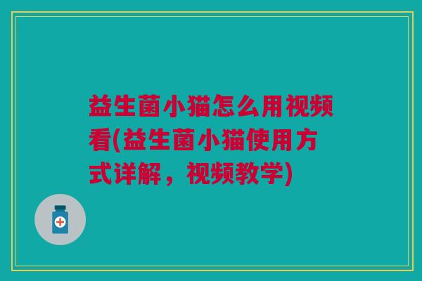 益生菌小猫怎么用视频看(益生菌小猫使用方式详解,视频教学) 益生菌小猫怎么用视频看(益生菌小猫使用方式详解,视频教学)