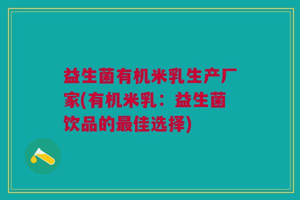 益生菌有机米乳生产厂家(有机米乳:益生菌饮品的最佳选择)