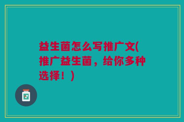 益生菌怎么写推广文(推广益生菌,给你多种选择!)