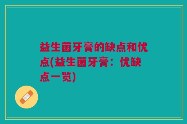 益生菌牙膏的缺点和优点(益生菌牙膏:优缺点一览)