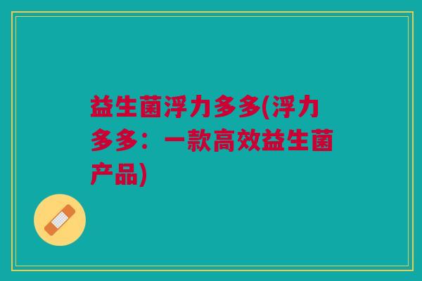 益生菌浮力多多(浮力多多:一款高效益生菌产品) 益生菌浮力多多(浮力多多:一款高效益生菌产品)