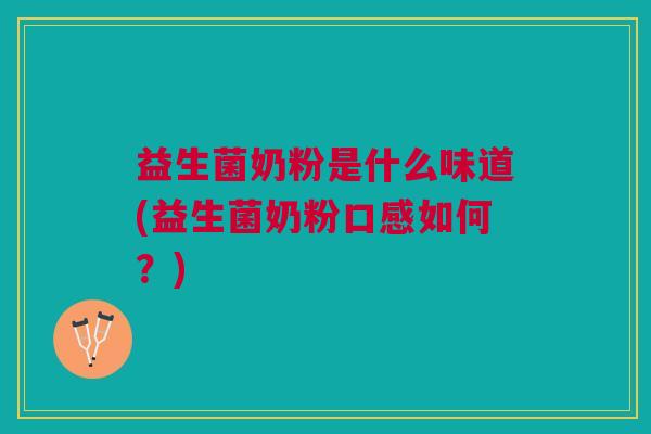 益生菌奶粉是什么味道(益生菌奶粉口感如何?)