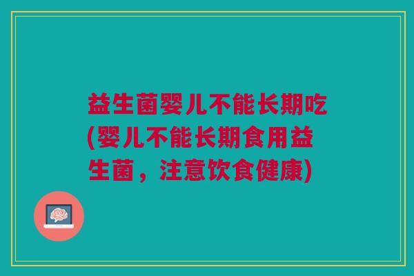 益生菌婴儿不能长期吃(婴儿不能长期食用益生菌,注意饮食健康) 益生菌婴儿不能长期吃(婴儿不能长期食用益生菌,注意饮食健康)