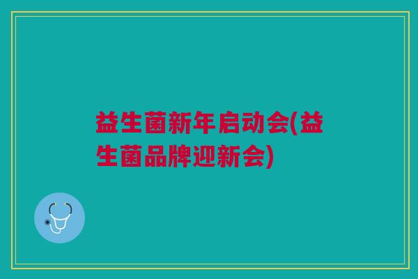益生菌新年启动会(益生菌品牌迎新会)