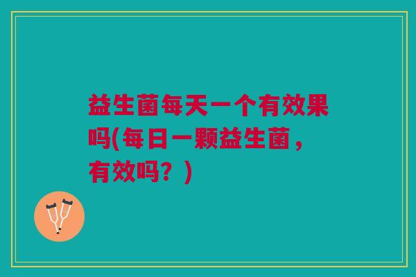 益生菌每天一个有效果吗(每日一颗益生菌,有效吗?)