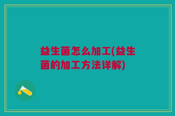 益生菌怎么加工(益生菌的加工方法详解)
