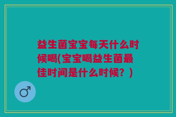益生菌宝宝每天什么时候喝(宝宝喝益生菌最佳时间是什么时候?)
