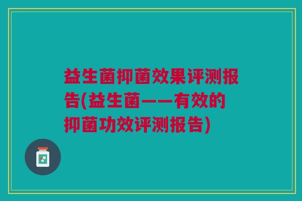 益生菌抑菌效果评测报告(益生菌——有效的抑菌功效评测报告)