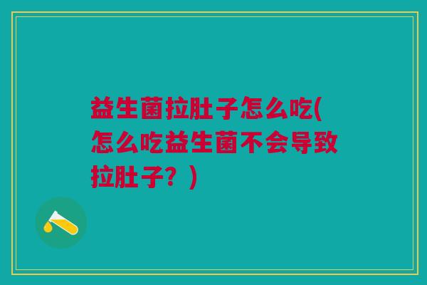 益生菌拉肚子怎么吃(怎么吃益生菌不会导致拉肚子?) 益生菌拉肚子怎么吃(怎么吃益生菌不会导致拉肚子?)