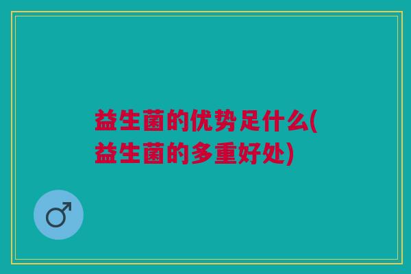 益生菌的优势足什么(益生菌的多重好处)