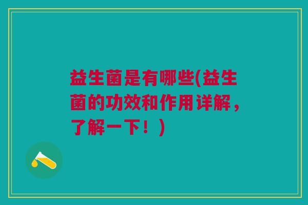 益生菌是有哪些(益生菌的功效和作用详解,了解一下!) 益生菌是有哪些(益生菌的功效和作用详解,了解一下!)