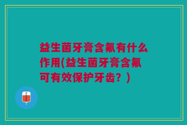 益生菌牙膏含氟有什么作用(益生菌牙膏含氟可有效保护牙齿?)